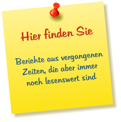 Hier finden Sie  Berichte aus vergangenen Zeiten, die aber immer noch lesenswert sind