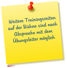 Weitere Trainingszeiten auf der Bhne sind nach Absprache mit dem bungsleiter mglich
